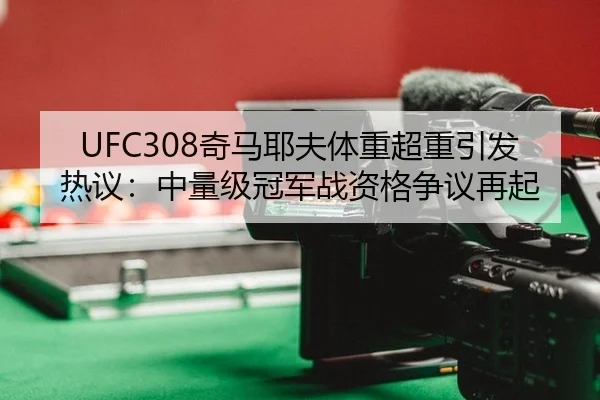 UFC308奇马耶夫体重超重引发热议：中量级冠军战资格争议再起