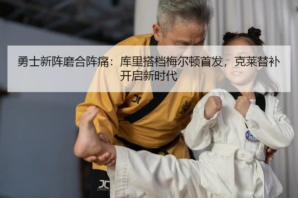 勇士新阵磨合阵痛：库里搭档梅尔顿首发，克莱替补开启新时代